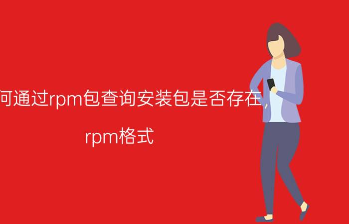 如何通过rpm包查询安装包是否存在 rpm格式？